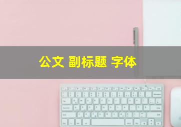 公文 副标题 字体